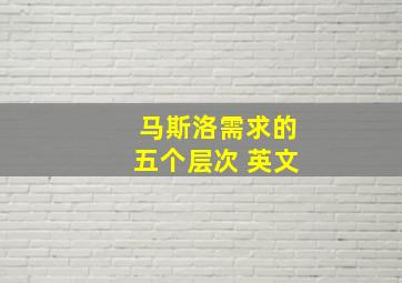 马斯洛需求的五个层次 英文